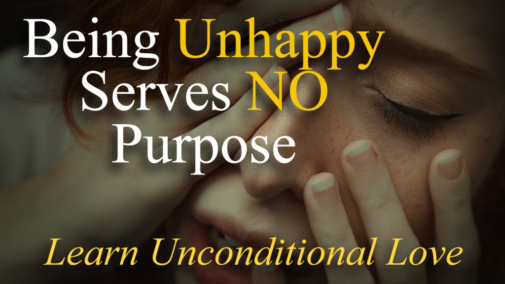 Being Unhappy Serves No Purpose - Learn Unconditional Love
