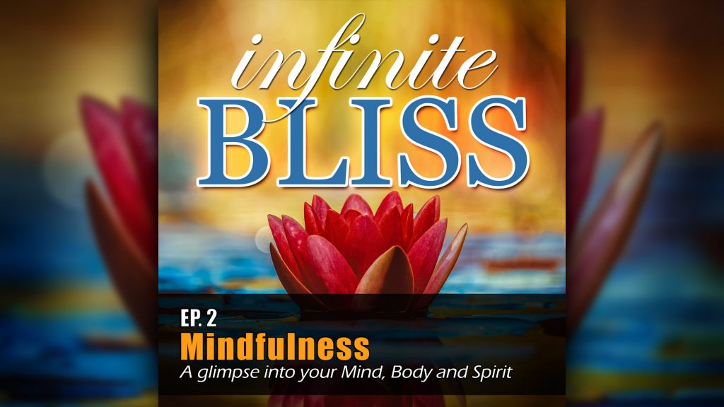 Ep 2 - Infinite Bliss Podcast - Mindfulness, a glimpse into your Mind, Body and Spirit