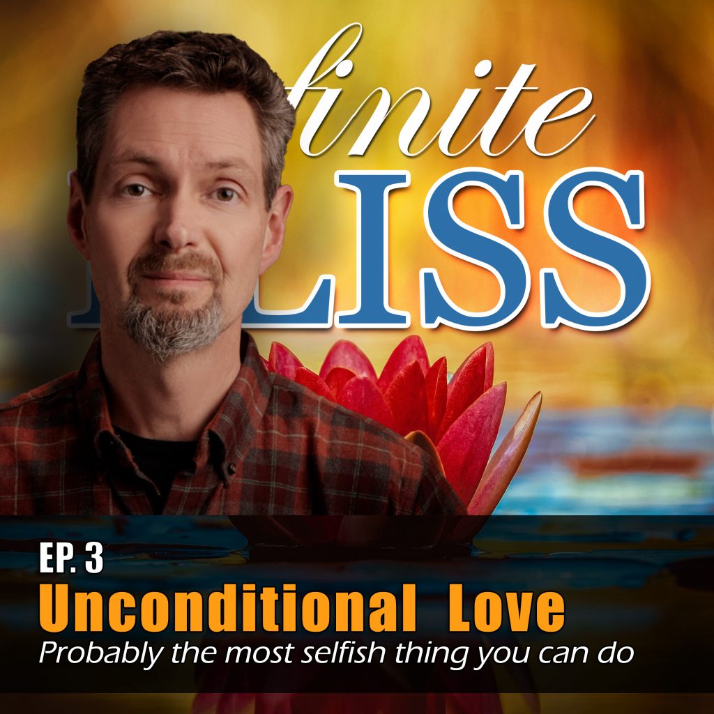Ep 3 - Infinite Bliss Podcast - Unconditional Love - probably the most selfish thing you can do