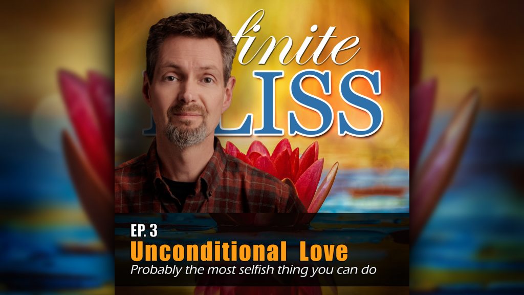 Ep 3 - Infinite Bliss Podcast - Unconditional Love - probably the most selfish thing you can do