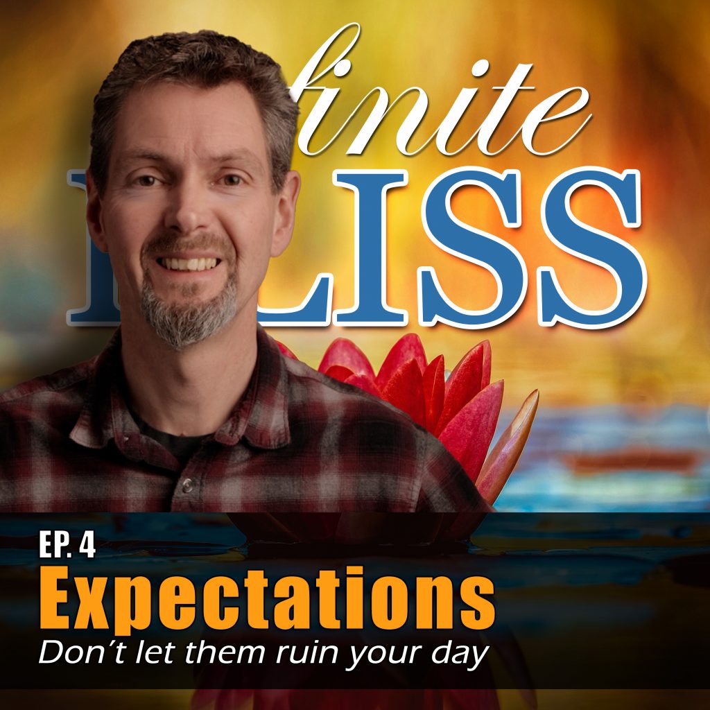 Ep 4 - Infinite Bliss Podcast - Expectations, don't let them ruin your day