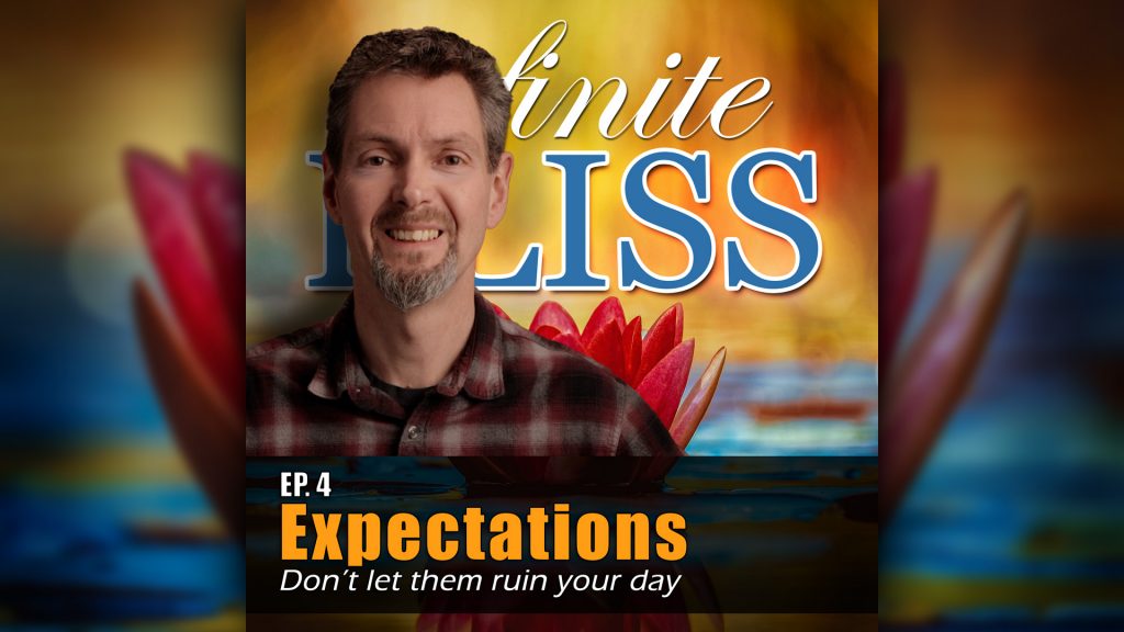 Ep 4 - Infinite Bliss Podcast - Expectations, don't let them ruin your day