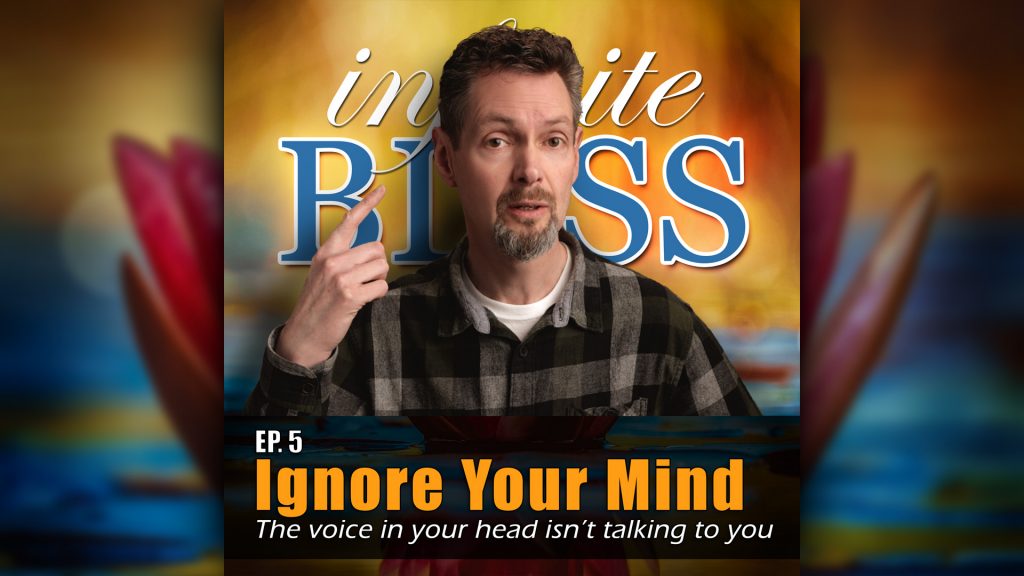 Ep 5 - Infinite Bliss Podcast - Ignore Your Mind - that voice in your head isn't talking to you