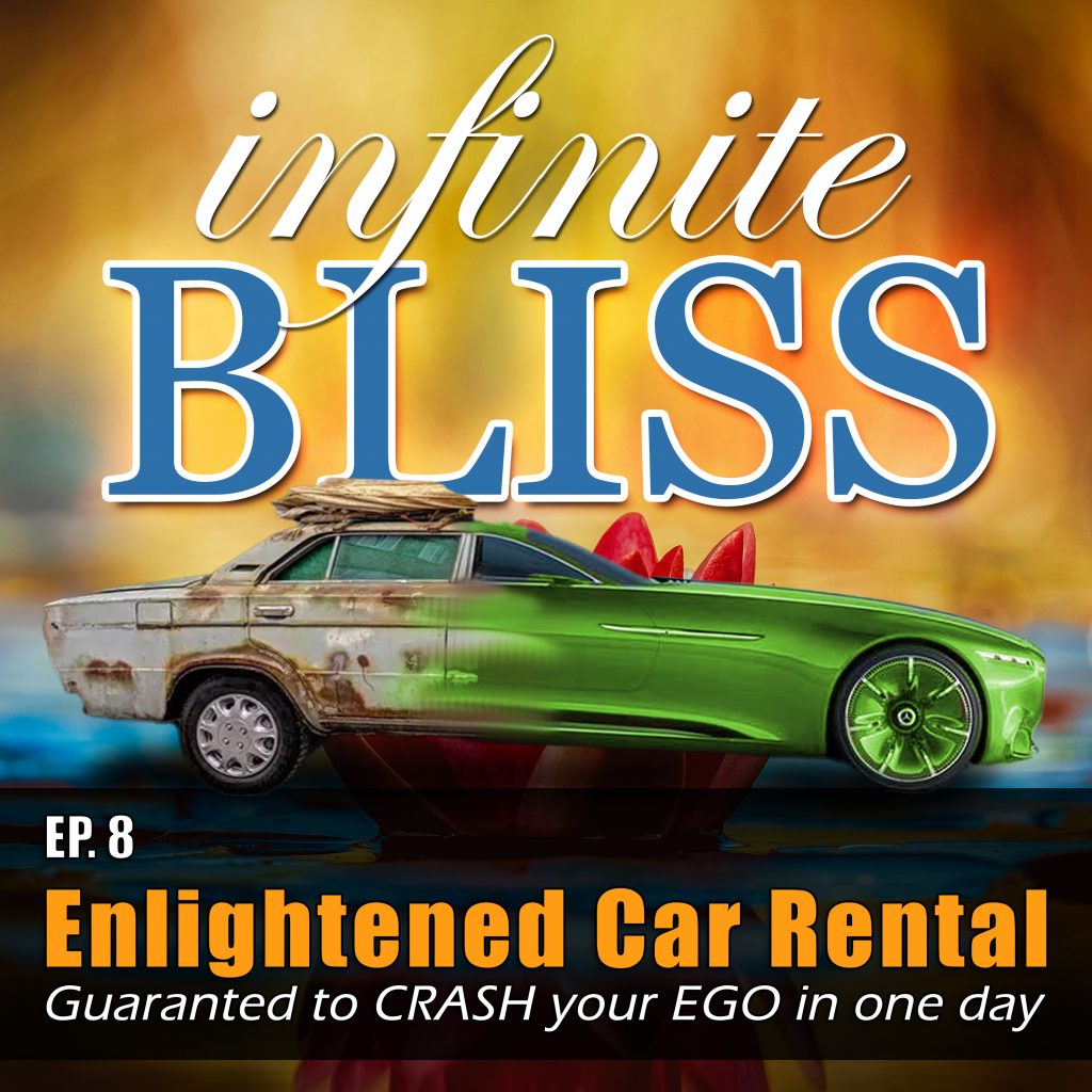 Enlightened Car Rental - guaranteed to CRASH your EGO in one day - Infinite Bliss Podcast Episode 8