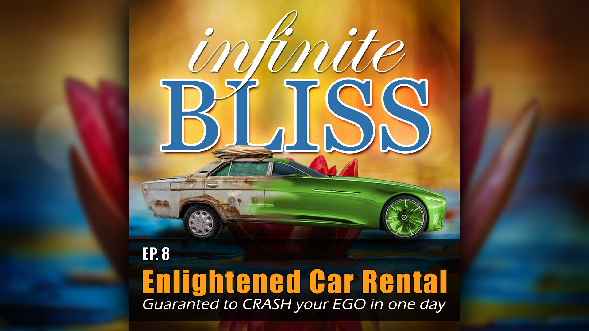 Enlightened Car Rental - guaranteed to CRASH your EGO in one day - Infinite Bliss Podcast Episode 8